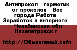 Антипрокол - герметик от проколов - Все города Работа » Заработок в интернете   . Челябинская обл.,Нязепетровск г.